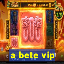 a bete vip