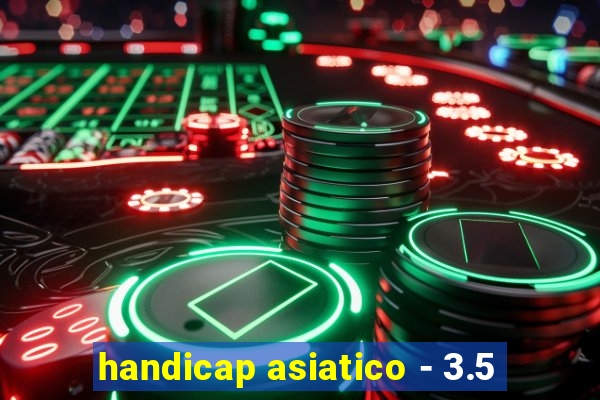 handicap asiatico - 3.5