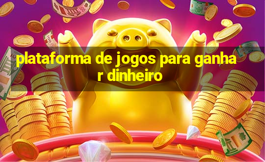 plataforma de jogos para ganhar dinheiro