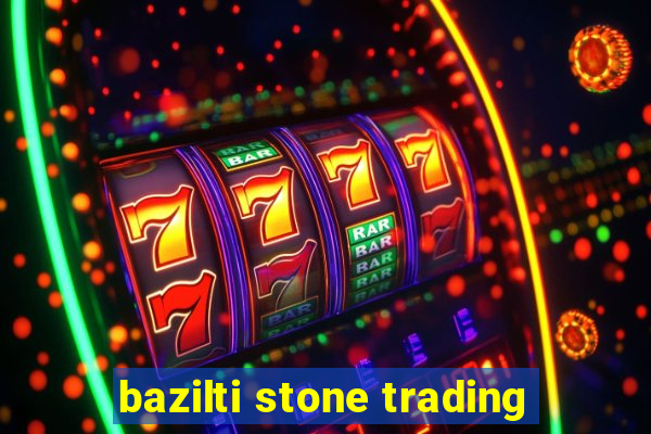 bazilti stone trading