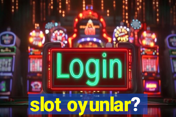 slot oyunlar?