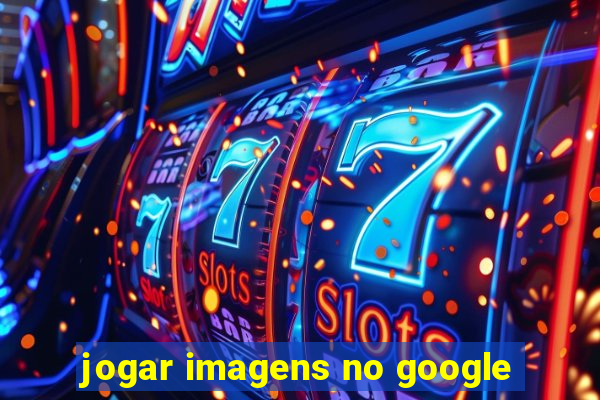 jogar imagens no google