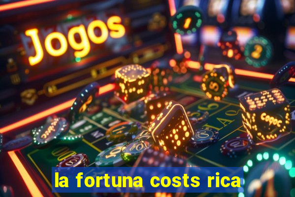 la fortuna costs rica