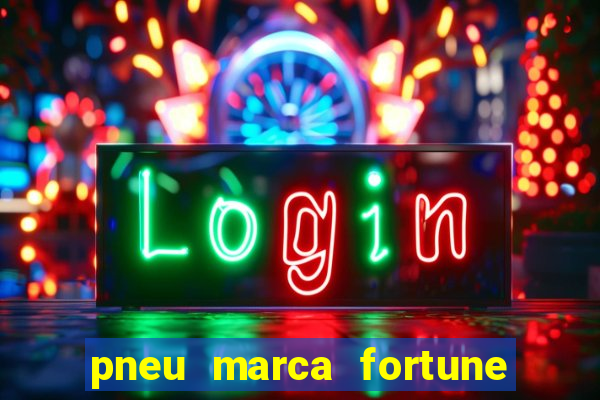 pneu marca fortune é bom