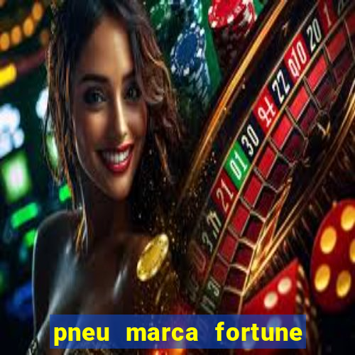 pneu marca fortune é bom