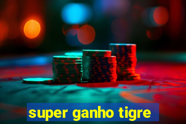 super ganho tigre