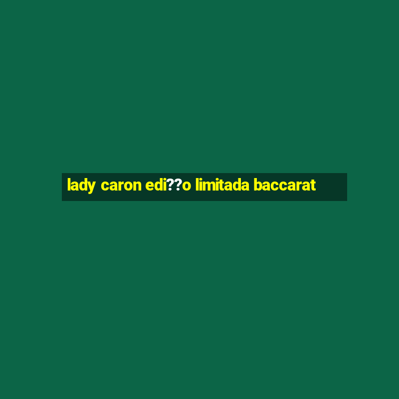 lady caron edi??o limitada baccarat