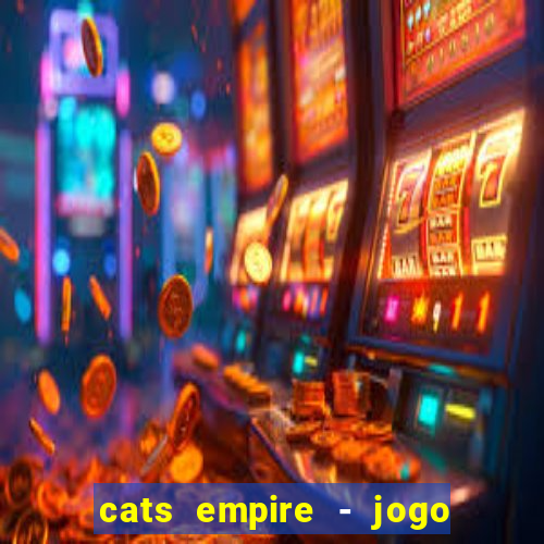 cats empire - jogo de gato