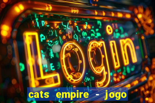 cats empire - jogo de gato