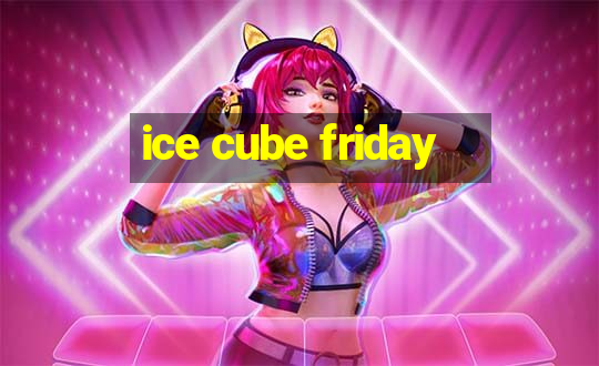 ice cube friday