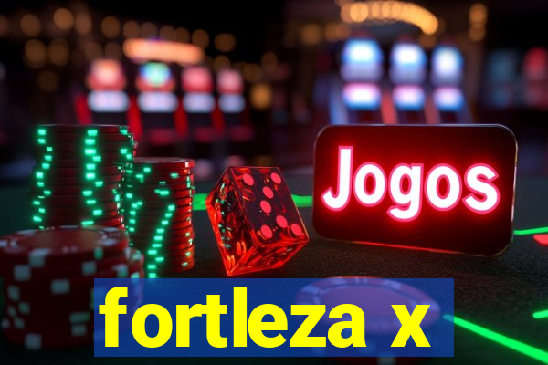 fortleza x