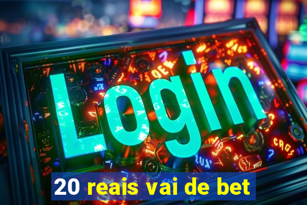 20 reais vai de bet