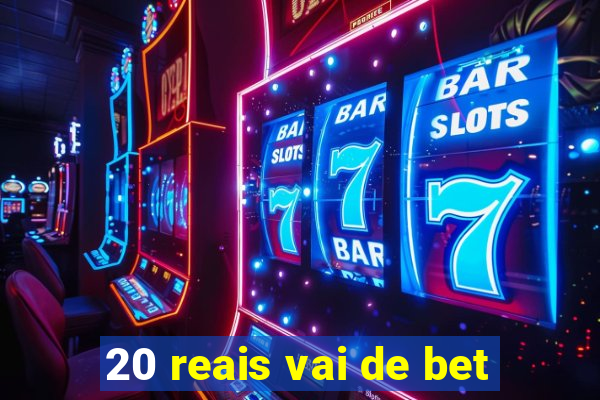 20 reais vai de bet