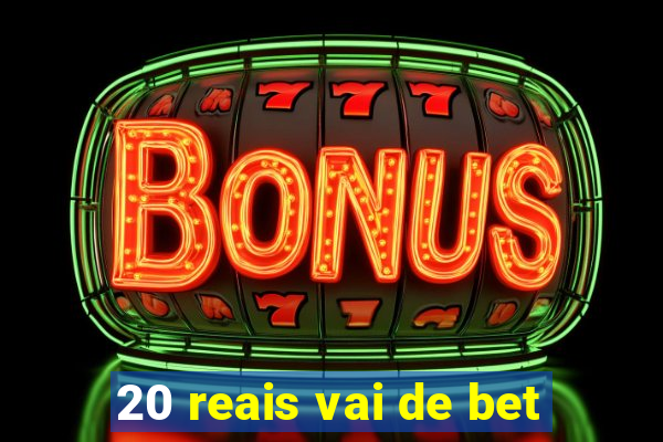 20 reais vai de bet