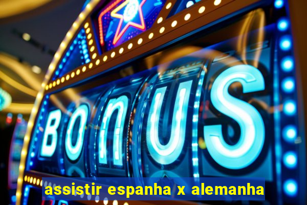 assistir espanha x alemanha