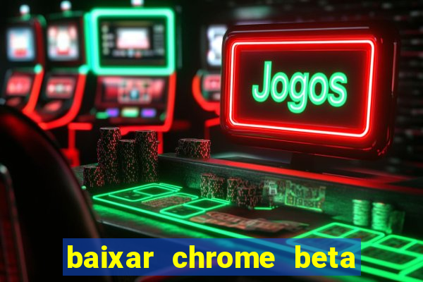 baixar chrome beta para pc