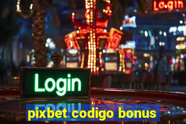 pixbet codigo bonus