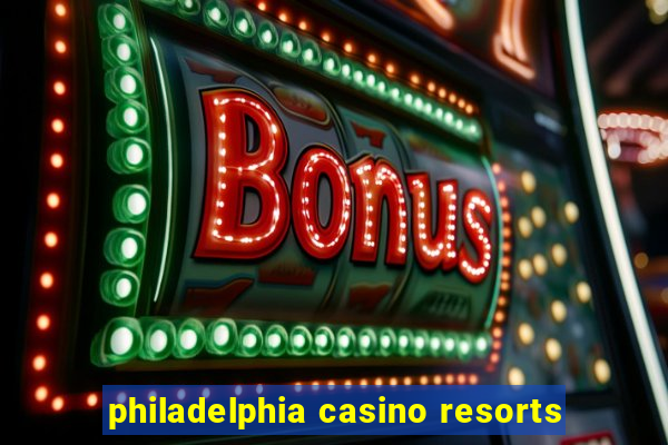 philadelphia casino resorts