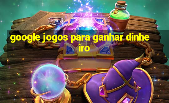 google jogos para ganhar dinheiro