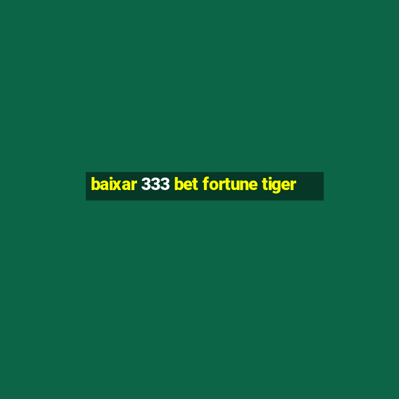 baixar 333 bet fortune tiger