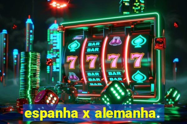 espanha x alemanha.