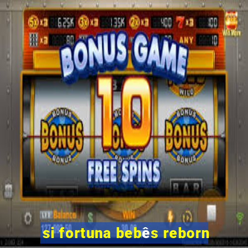 si fortuna bebês reborn