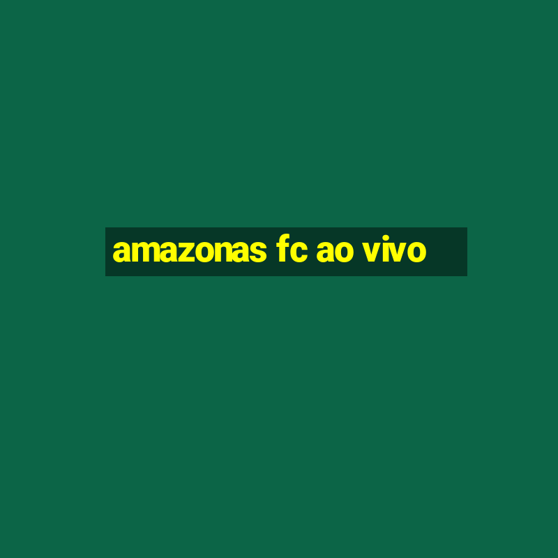 amazonas fc ao vivo