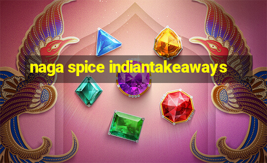 naga spice indiantakeaways