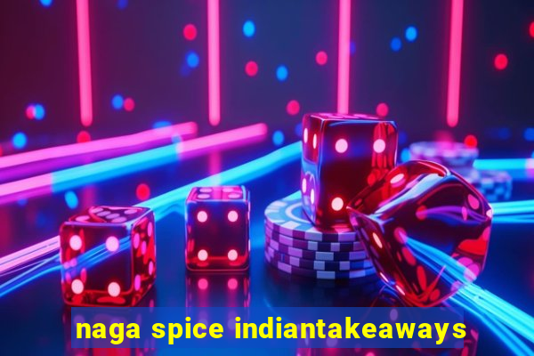 naga spice indiantakeaways