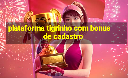 plataforma tigrinho com bonus de cadastro