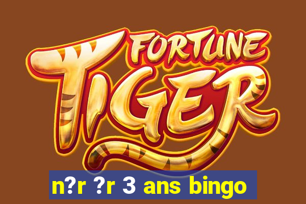 n?r ?r 3 ans bingo