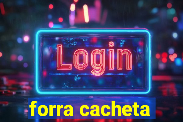 forra cacheta