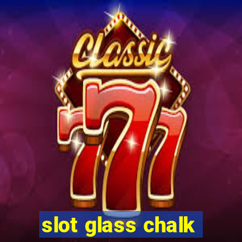 slot glass chalk