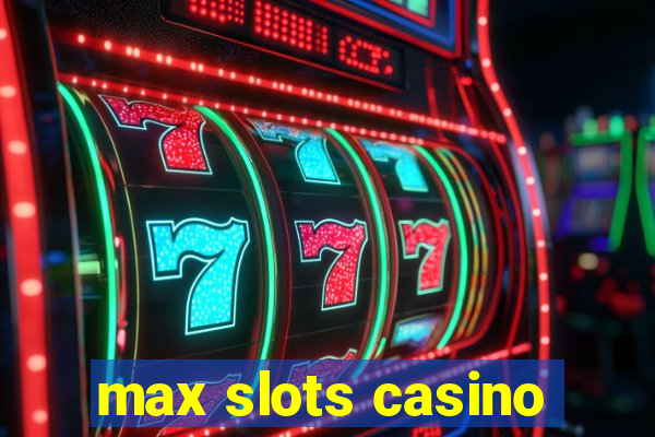 max slots casino