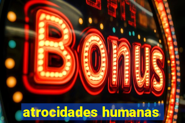 atrocidades humanas