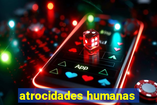 atrocidades humanas