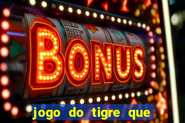 jogo do tigre que ganha dinheiro de verdade