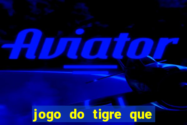 jogo do tigre que ganha dinheiro de verdade