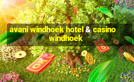 avani windhoek hotel & casino windhoek