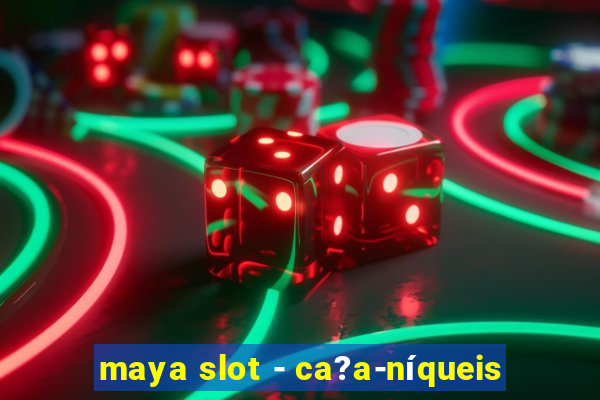 maya slot - ca?a-níqueis