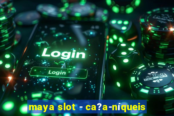 maya slot - ca?a-níqueis