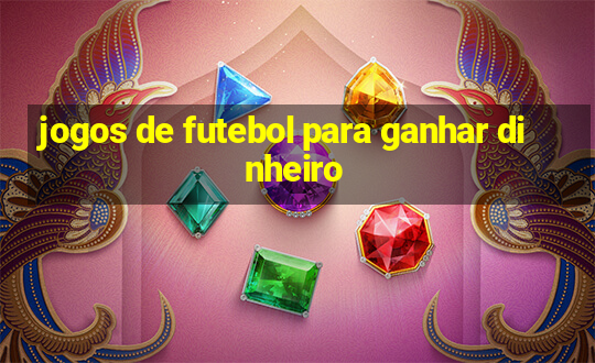 jogos de futebol para ganhar dinheiro