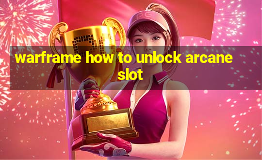 warframe how to unlock arcane slot