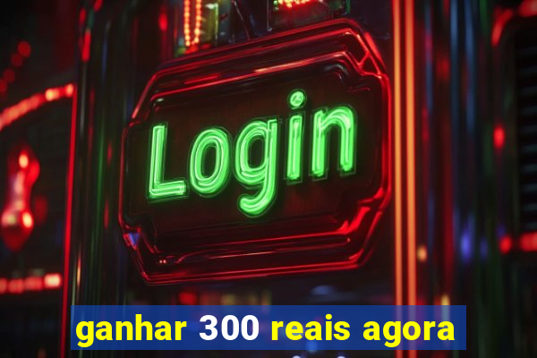 ganhar 300 reais agora