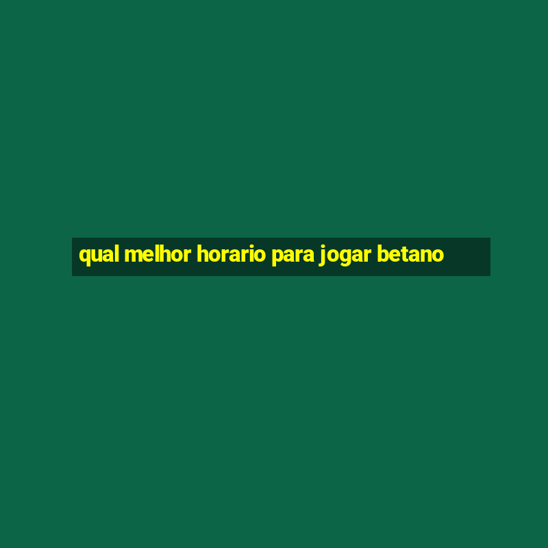 qual melhor horario para jogar betano