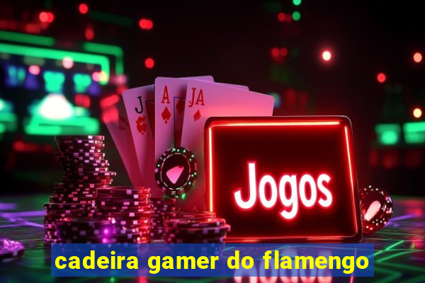 cadeira gamer do flamengo