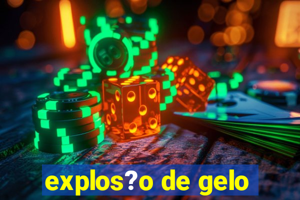 explos?o de gelo