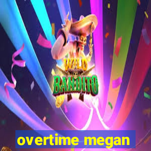 overtime megan