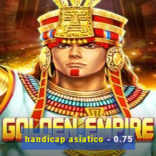 handicap asiatico - 0.75