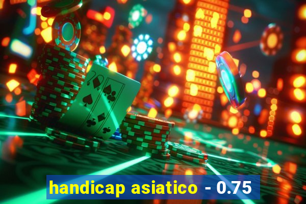 handicap asiatico - 0.75